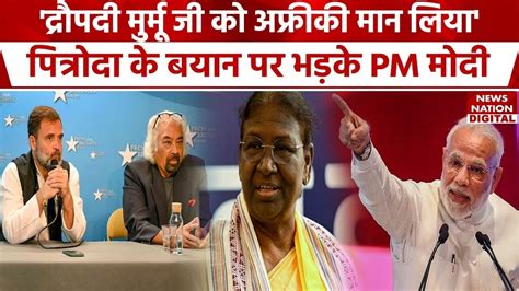 Sam Pitroda के बयान पर भड़के Pm Modi कहा Droupadi Murmu जी को अफ्रीकी