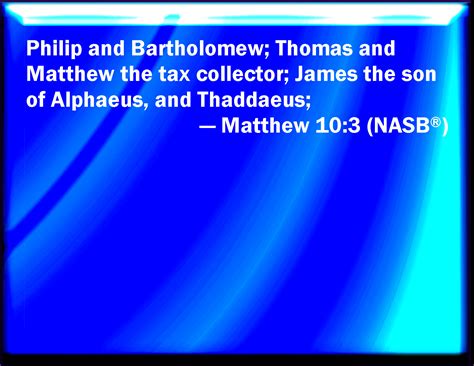 Matthew 10:3 Philip, and Bartholomew; Thomas, and Matthew the publican ...