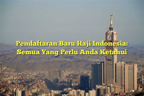 Pendaftaran Baru Haji Indonesia Semua Yang Perlu Anda Ketahui Jejak Haji