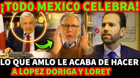 Todo M Xico Celebra Lo Que Amlo Le Acaba De Hacer A Lopez Doriga Y