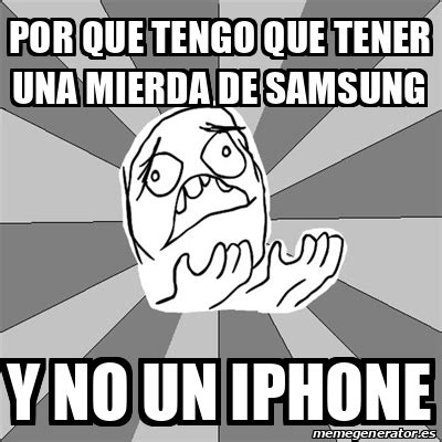 Meme Whyyy POR QUE TENGO QUE TENER UNA MIERDA DE SAMSUNG Y NO UN