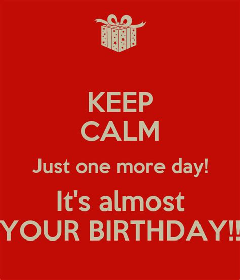 Keep Calm Just One More Day Its Almost Your Birthday Poster