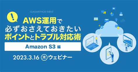 【ウェビナー】aws運用で必ずおさえておきたいポイントとトラブル対応術〜amazon S3編〜 クラスメソッド