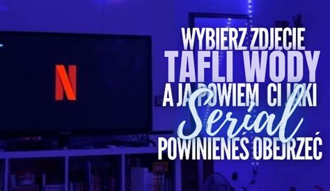 Wybierz Zdj Cie Tafli Wody A Ja Powiem Ci Jaki Serial Powinienie