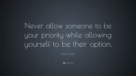 Mark Twain Quote “never Allow Someone To Be Your Priority While Allowing Yourself To Be Their