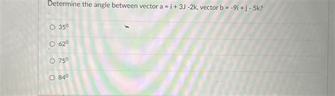 Solved Determine the angle between vector a=i+3J-2k, ﻿vector | Chegg.com