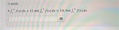 Solved If ∫15f X Dx 12 And ∫45f X Dx 3 6 Find ∫14f X Dx