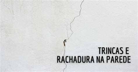 Trincas E Rachaduras Na Parede Causas Tipos E Como Resolver Blog