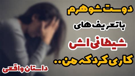 داستان واقعی و تکان دهنده دوست شوهرم با تعریف های وسوسه انگیز کاری کرد