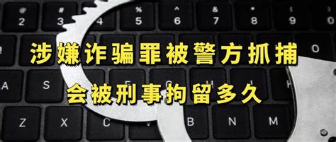 涉嫌诈骗罪被警方抓捕，会被刑事拘留多久 知乎