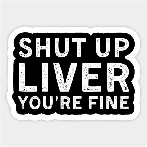 Shut Up Liver Youre Fine Drinking Team Quote Sticker Teepublic