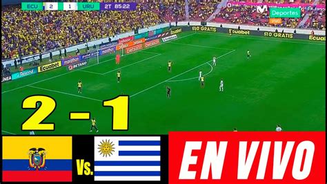 En Vivo Ecuador Vs Uruguay 2 1 Eliminatorias Sudamericanas 2023