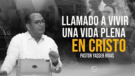 LLAMADO A VIVIR UNA VIDA PLENA EN CRISTO YASSER RIVAS YouTube