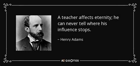 Henry Adams quote: A teacher affects eternity; he can never tell where ...