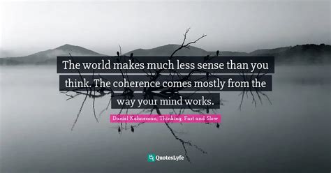 The World Makes Much Less Sense Than You Think The Coherence Comes Mo Quote By Daniel