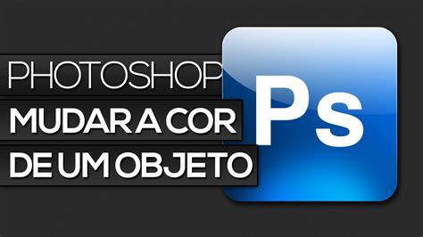 Photoshop Como Mudar A Cor De Um Objeto Youtube