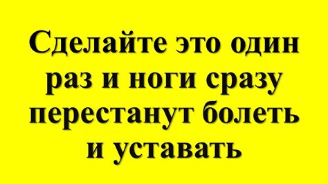 Сделайте это один раз и ноги сразу перестанут болеть и уставать