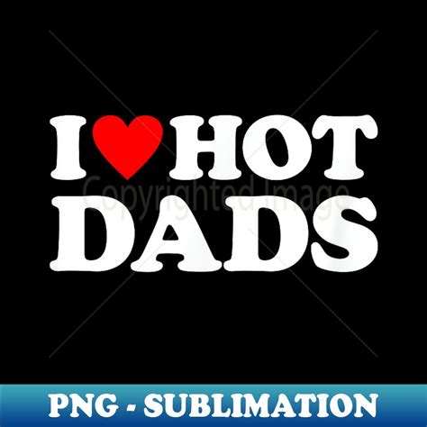 I Love Hot Dads I Heart Hot Dads Love Hot Dads PNG Transpa Inspire Uplift