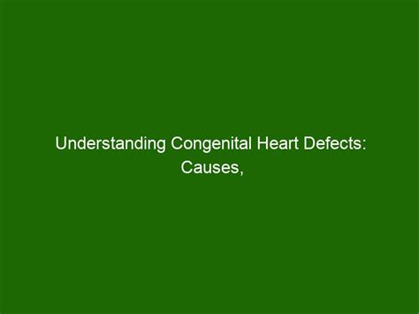 Understanding Congenital Heart Defects Causes Symptoms And Treatments