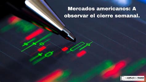 Mercados Americanos A Observar El Cierre Semanal Youtube