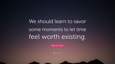 Munia Khan Quote We Should Learn To Savor Some Moments To Let Time