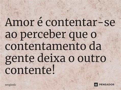 ⁠amor é Contentar Se Ao Perceber Que Sergioslc Pensador