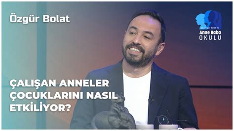 Çalışan Anneler Çocuklarını Nasıl Etkiliyor Özgür Bolat İle Anne