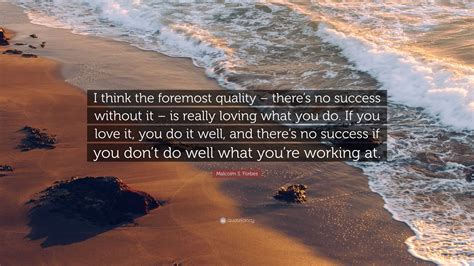 Malcolm S Forbes Quote I Think The Foremost Quality Theres No