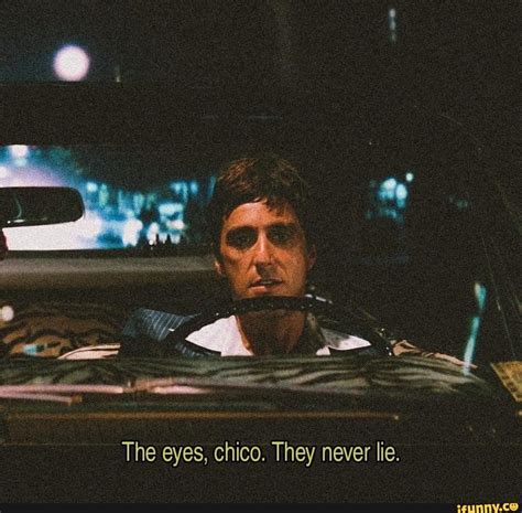 Scarface Movie Dialogue The Eyes Chico They Never Lie Ifunny