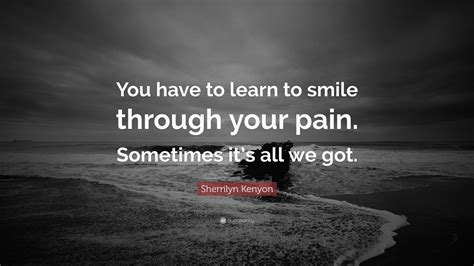 Sherrilyn Kenyon Quote You Have To Learn To Smile Through Your Pain