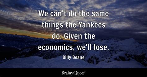 Billy Beane - We can't do the same things the Yankees do....