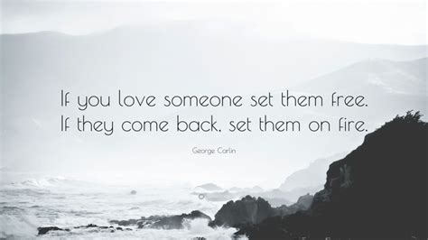 George Carlin Quote: “If you love someone set them free. If they come back, set them on fire.”