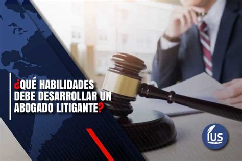 ¿qué Habilidades Debe Desarrollar Un Abogado Litigante Iuslatin