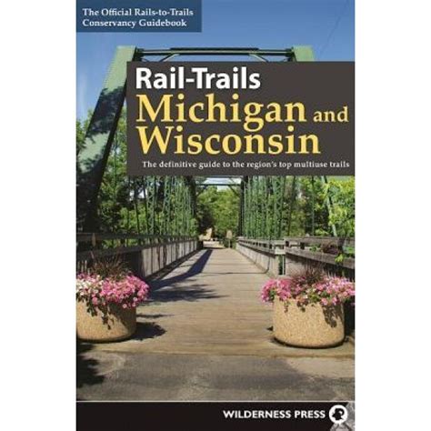 Rail Trails Michigan And Wisconsin The Definitive Guide To The Region S Top Multiuse Trails