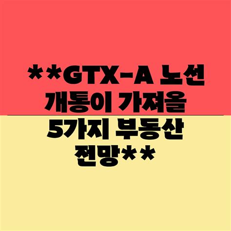 Gtx A 노선 개통이 가져올 5가지 부동산 전망