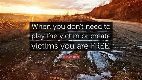 Richard Rohr Quote “when You Don’t Need To Play The Victim Or Create Victims You Are Free ”