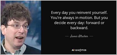 James Altucher Quote Every Day You Reinvent Yourself Youre Always In