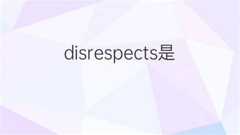 Disrespects是什么意思 Disrespects的翻译、读音、例句、中文解释 下午有课