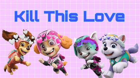 Paw Patrol Everest Sweetie Liberty Y Skye Kill This Love Youtube