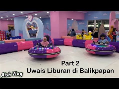 Lanjutan Part Uwais Liburan Di Balikpapan Youtube