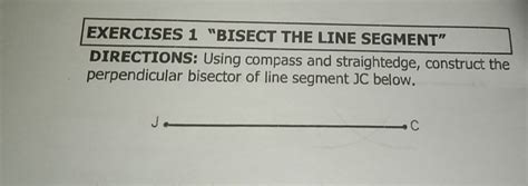 Solved: EXERCISES 1 “BISECT THE LINE SEGMENT” DIRECTIONS: Using compass ...