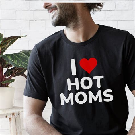 I Love Hot Moms Shirts Etsy