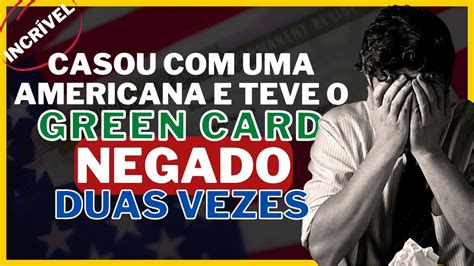 Casei Uma Americana E Tive O Green Card Negado Duas Vezes Youtube