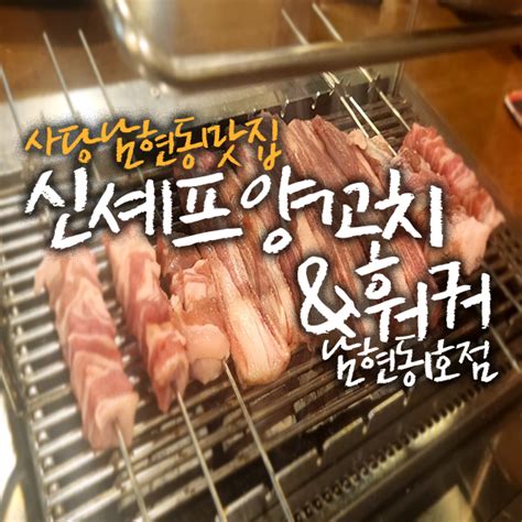 모임회식하기 좋은 사당 양꼬치 맛집 신셰프양꼬치and훠궈 남현동1호점 네이버 블로그