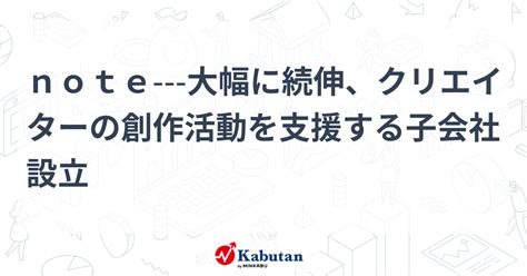 Note 大幅に続伸、クリエイターの創作活動を支援する子会社設立 個別株 株探ニュース