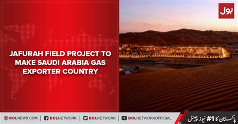 Jafurah field project to make Saudi Arabia gas exporter country