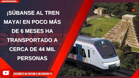 SÚBANSE AL TREN MAYA EN POCO MÁS 6 MESES HA TRANSPORTADO A CERCA DE