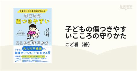 子どもの傷つきやすいこころの守りかた 児童精神科の看護師が伝えるの通販こど看 紙の本：honto本の通販ストア