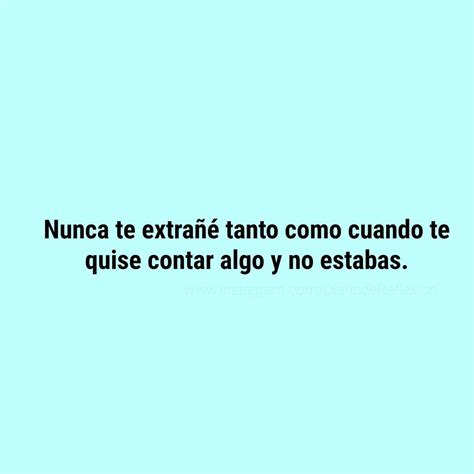 Nunca te extrañé tanto como cuando te quise contar algo y no estabas