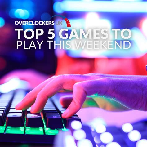 overclockers uks top  games  play  weekend overclockers uk